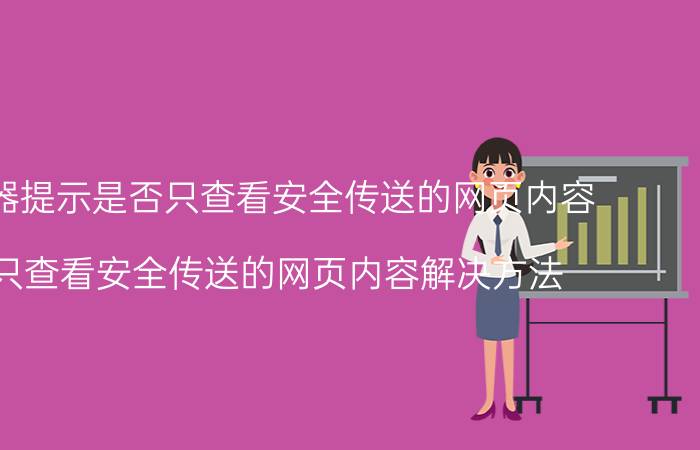 ie浏览器提示是否只查看安全传送的网页内容（是否只查看安全传送的网页内容解决方法 详细解决方法介绍）